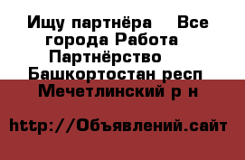 Ищу партнёра  - Все города Работа » Партнёрство   . Башкортостан респ.,Мечетлинский р-н